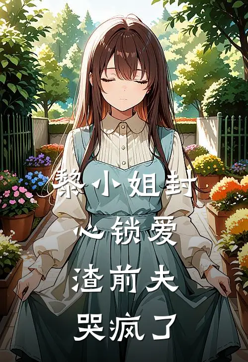 黎小姐封心锁爱，渣前夫哭疯了